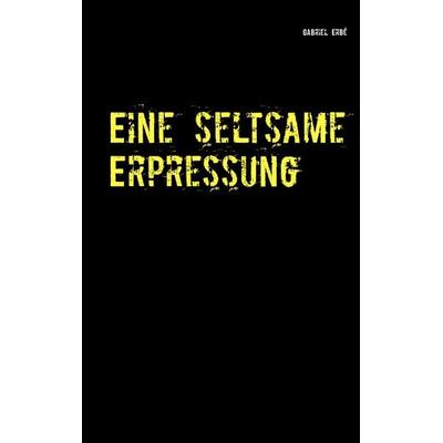 Eine seltsame Erpressung, Taschenbuch von Gabriel Erbé, BoD – Books on Demand, 978-3-7347-5279-7