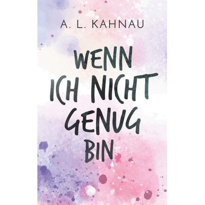 Wenn ich nicht genug bin, Taschenbuch von A.L. Kahnau, BoD – Books on Demand, 978-3-7481-3065-9