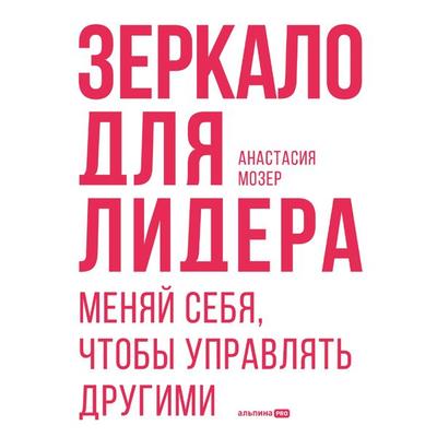 Zerkalo dlya lidera. Menyaj sebya, chtoby upravlyat' drugimi - Anastasia Moser, Audio, 9785206002812