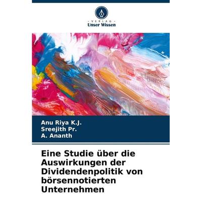 Eine Studie über die Auswirkungen der Dividendenpolitik von börsennotierten Unternehmen, Taschenbuch von Anu Riya K. J.,Sreejith Pr.,A. Ananth, Verlag