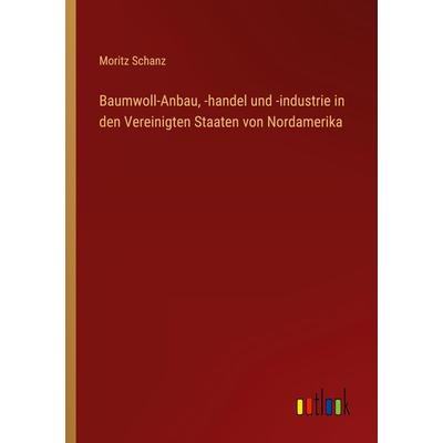 Baumwoll-Anbau, -handel und -industrie in den Vereinigten Staaten von Nordamerika, Taschenbuch von Moritz Schanz, Outlook, 978-3-368-26306-5
