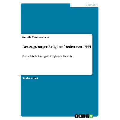 Der Augsburger Religionsfrieden von 1555, Taschenbuch von Kerstin Zimmermann, GRIN, 978-3-640-58271-6