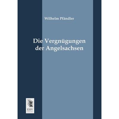 Die Vergnügungen der Angelsachsen, Taschenbuch von Wilhelm Pfändler, EHV-History, 978-3-95564-159-7
