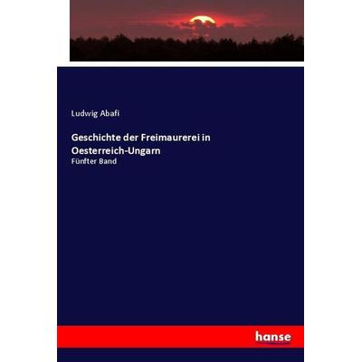 Geschichte der Freimaurerei in Oesterreich-Ungarn, Taschenbuch von Ludwig Abafi, Hansebooks, 978-3-348-12580-2