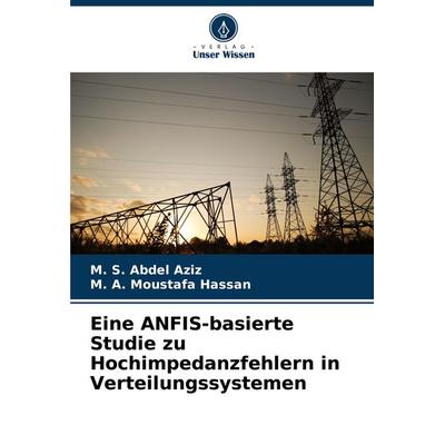 Eine ANFIS-basierte Studie zu Hochimpedanzfehlern in Verteilungssystemen, Taschenbuch von M. S. Abdel Aziz,Moustafa Hassan, Verlag Unser Wissen,