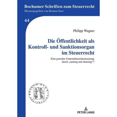 Die Öffentlichkeit als Kontroll- und Sanktionsorgan im Steuerrecht, Gebundene Ausgabe von Philipp Wagner, Peter Lang GmbH, Internationaler Verlag der
