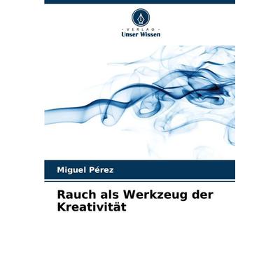 Rauch als Werkzeug der Kreativität, Taschenbuch von Miguel Pérez, Verlag Unser Wissen, 978-620-6-60134-0