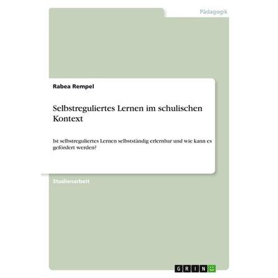 Selbstreguliertes Lernen im schulischen Kontext, Taschenbuch von Rabea Rempel, GRIN, 978-3-346-23906-8