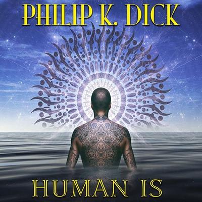Human Is - Philip K. Dick, Audio, 4099995232653