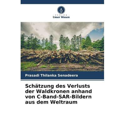 Schätzung des Verlusts der Waldkronen anhand von C-Band-SAR-Bildern aus dem Weltraum, Taschenbuch von Prasadi Thilanka Senadeera, Verlag Unser Wissen,