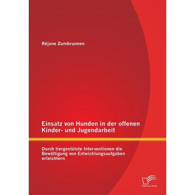 Einsatz von Hunden in der offenen Kinder- und Jugendarbeit: Durch tiergestützte Interventionen die Bewältigung von Entwicklungsaufgaben erleichtern,