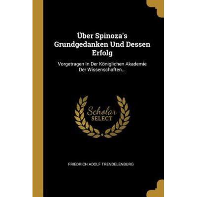 Über Spinoza's Grundgedanken Und Dessen Erfolg: Vorgetragen in Der Königlichen Akademie Der Wissenschaften..., Taschenbuch von Friedrich Adolf