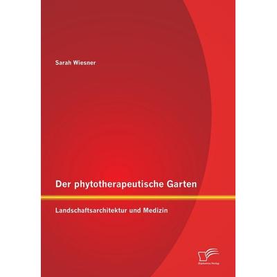 Der phytotherapeutische Garten: Landschaftsarchitektur und Medizin, Taschenbuch von Sarah Wiesner, Diplomica Verlag GmbH, 978-3-8428-6899-1