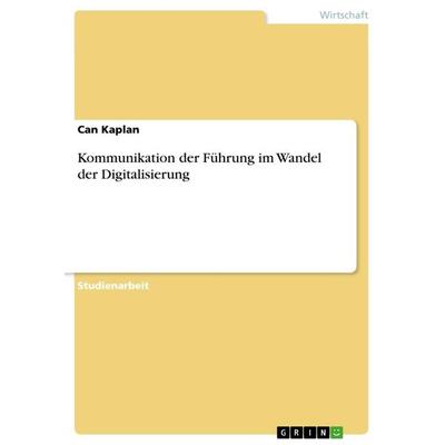 Kommunikation der Führung im Wandel der Digitalisierung, Taschenbuch von Can Kaplan, GRIN, 978-3-668-86441-2