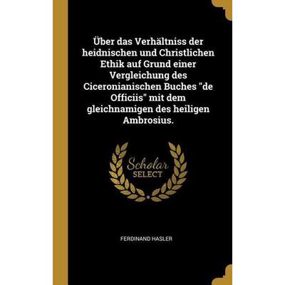 Über Das Verhältniss Der Heidnischen Und Christlichen Ethik Auf Grund Einer Vergleichung Des Ciceronianischen Buches de Officiis Mit Dem