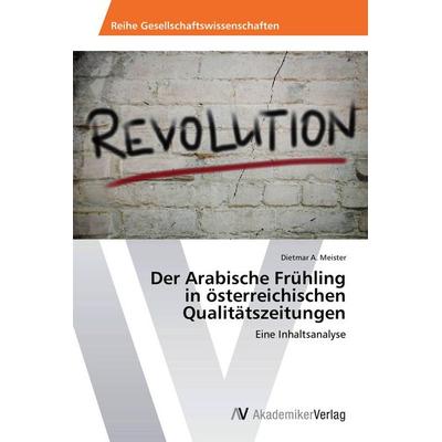 Der Arabische Frühling in österreichischen Qualitätszeitungen, Taschenbuch von Dietmar A. Meister, AV Akademikerverlag, 978-3-639-67539-9