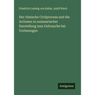 Der römische Civilprocess und die Actionen in summarischer Darstellung zum Gebrauche bei Vorlesungen, Taschenbuch von Friedrich Ludwig Keller,Adolf