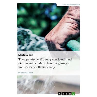 Therapeutische Wirkung von Land- und Gartenbau bei Menschen mit geistiger und seelischer Behinderung, Taschenbuch von Martina Carl, GRIN,
