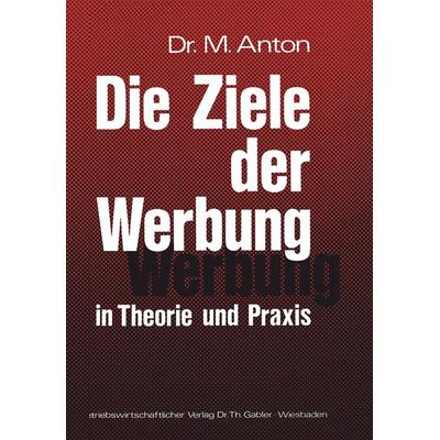 Die Ziele der Werbung in Theorie und Praxis, Taschenbuch von Manfred Anton, Betriebswirtschaftlicher Verlag Gabler, 978-3-409-36431-7
