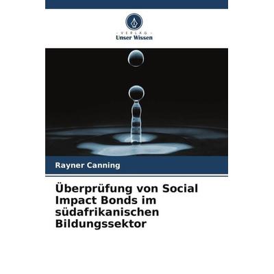Überprüfung von Social Impact Bonds im südafrikanischen Bildungssektor, Taschenbuch von Rayner Canning, Verlag Unser Wissen, 978-620-5-54295-8