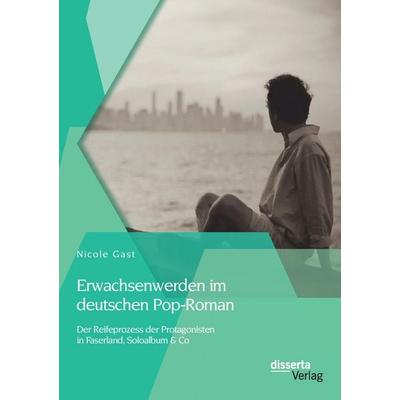 Erwachsenwerden im deutschen Pop-Roman: Der Reifeprozess der Protagonisten in Faserland, Soloalbum & Co, Taschenbuch von Nicole Gast, Disserta Verlag,
