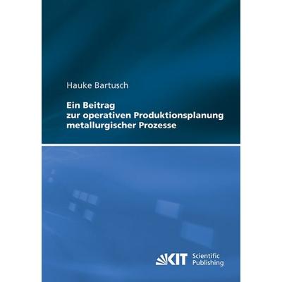 Ein Beitrag zur operativen Produktionsplanung metallurgischer Prozesse, Taschenbuch von Hauke Bartusch, KIT Scientific Publishing, 978-3-86644-814-8