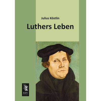 Luthers Leben, Taschenbuch von Julius Köstlin, EHV-History, 978-3-95564-555-7