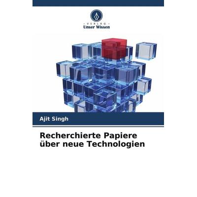 Recherchierte Papiere über neue Technologien, Taschenbuch von Ajit Singh, Verlag Unser Wissen, 978-620-4-65140-8