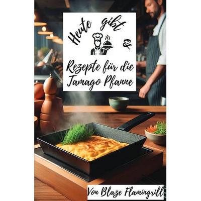 Heute gibt es - Rezepte für die Tamago Pfanne, Taschenbuch von Blaze Flamingrill, Epubli, 978-3-8197-8077-6