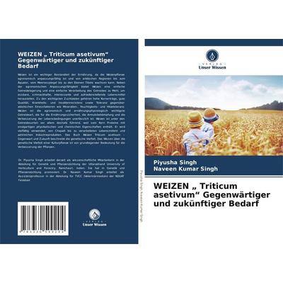 WEIZEN ' Triticum asetivum' Gegenwärtiger und zukünftiger Bedarf, Taschenbuch von Piyusha Singh,Naveen Kumar Singh, Verlag Unser Wissen,