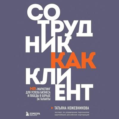 Sotrudnik kak klient. HR-marketing dlya uspeha biznesa i pobedy v borbe za talanty - Tatyana Kozhevnikova, Audio, 9785042054211