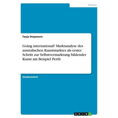 Going international? Marktanalyse des australischen Kunstmarktes als erster Schritt zur Selbstvermarktung bildender Kunst am Beispiel Perth,