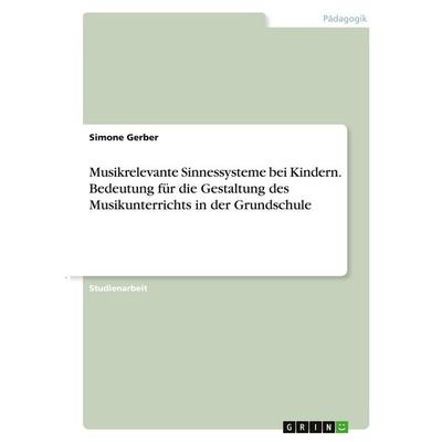 Musikrelevante Sinnessysteme bei Kindern. Bedeutung für die Gestaltung des Musikunterrichts in der Grundschule, Taschenbuch von Simone Gerber, GRIN,