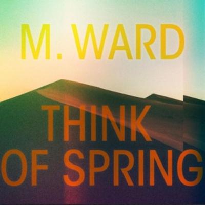Ward, M: Think Of Spring - M. Ward, CD