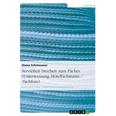 Servietten brechen zum Fächer (Unterweisung Hotelfachmann / -fachfrau), Taschenbuch von Diana Schmeusser, GRIN, 978-3-640-15698-6