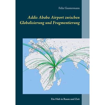Addis Ababa Airport zwischen Globalisierung und Fragmentierung, Taschenbuch von Felix Guntermann, BoD – Books on Demand, 978-3-7460-3098-2