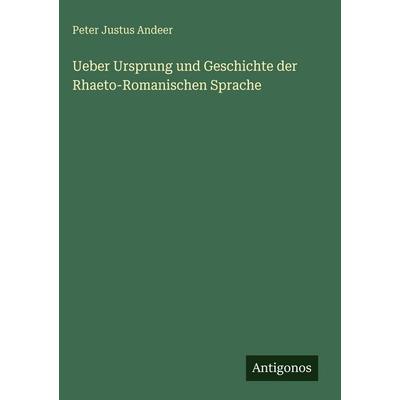 Ueber Ursprung und Geschichte der Rhaeto-Romanischen Sprache, Gebundene Ausgabe von Peter Justus Andeer, Antigonos Verlag, 978-3-388-48879-0