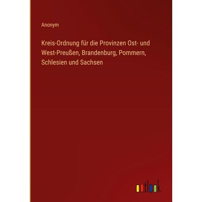 Kreis-Ordnung für die Provinzen Ost- und West-Preußen, Brandenburg, Pommern, Schlesien und Sachsen, Gebundene Ausgabe von Anonym, Outlook,