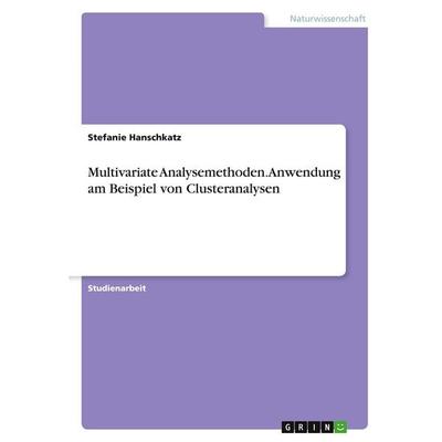Multivariate Analysemethoden. Anwendung am Beispiel von Clusteranalysen, Taschenbuch von Stefanie hanschkatz, GRIN, 978-3-346-34693-3