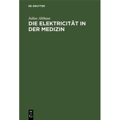 Die Elektricität in der Medizin, Gebundene Ausgabe von Julius Althaus, De Gruyter, 978-3-11-125749-5