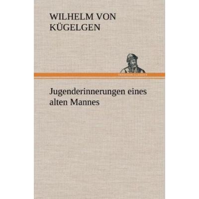 Jugenderinnerungen eines alten Mannes, Gebundene Ausgabe von Wilhelm Kügelgen, Tredition, 978-3-8472-5450-8