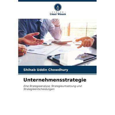 Unternehmensstrategie, Taschenbuch von Shihab Uddin Chowdhury, Verlag Unser Wissen, 978-620-8-79786-7