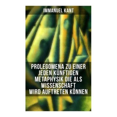 Prolegomena zu einer jeden künftigen Metaphysik die als Wissenschaft wird auftreten können, Taschenbuch von Immanuel Kant, Musaicum Books,