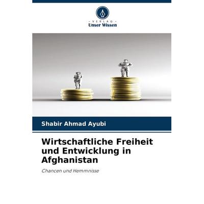 Wirtschaftliche Freiheit und Entwicklung in Afghanistan, Taschenbuch von Shabir Ahmad Ayubi, Verlag Unser Wissen, 978-620-8-91863-7
