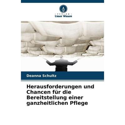 Herausforderungen und Chancen für die Bereitstellung einer ganzheitlichen Pflege, Taschenbuch von Deanna Schultz, Verlag Unser Wissen,