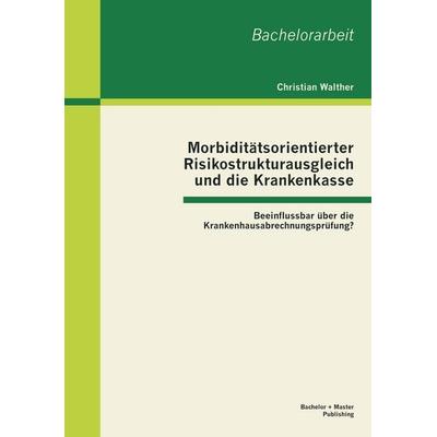 Morbiditätsorientierter Risikostrukturausgleich und die Krankenkasse: Beeinflussbar über die Krankenhausabrechnungsprüfung?, Taschenbuch von Christian