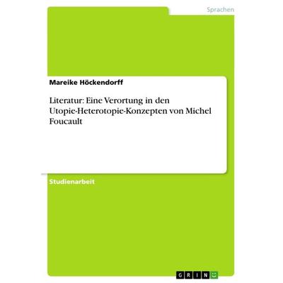 Literatur: Eine Verortung in den Utopie-Heterotopie-Konzepten von Michel Foucault, Taschenbuch von Mareike Höckendorff, GRIN, 978-3-640-87394-4