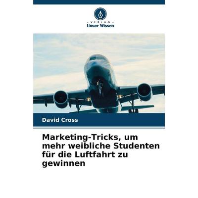 Marketing-Tricks, um mehr weibliche Studenten für die Luftfahrt zu gewinnen, Taschenbuch von David Cross, Verlag Unser Wissen, 978-620-9-48048-5