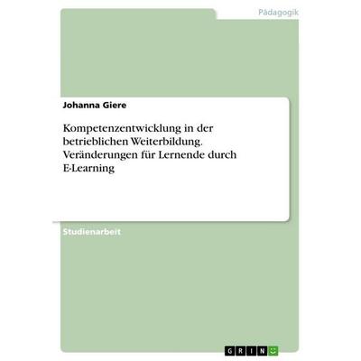 Kompetenzentwicklung in der betrieblichen Weiterbildung. Veränderungen für Lernende durch E-Learning, Taschenbuch von Johanna Giere, GRIN,