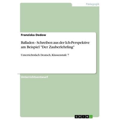 Balladen - Schreiben aus der Ich-Perspektive am Beispiel 'Der Zauberlehrling'; Taschenbuch von Franziska Dedow, GRIN, 978-3-656-31230-7